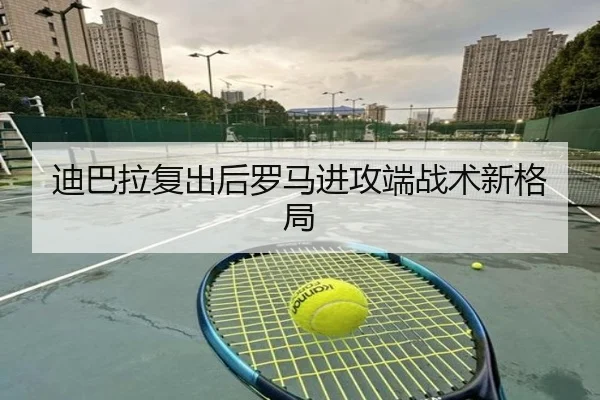 迪巴拉复出后罗马进攻端战术新格局